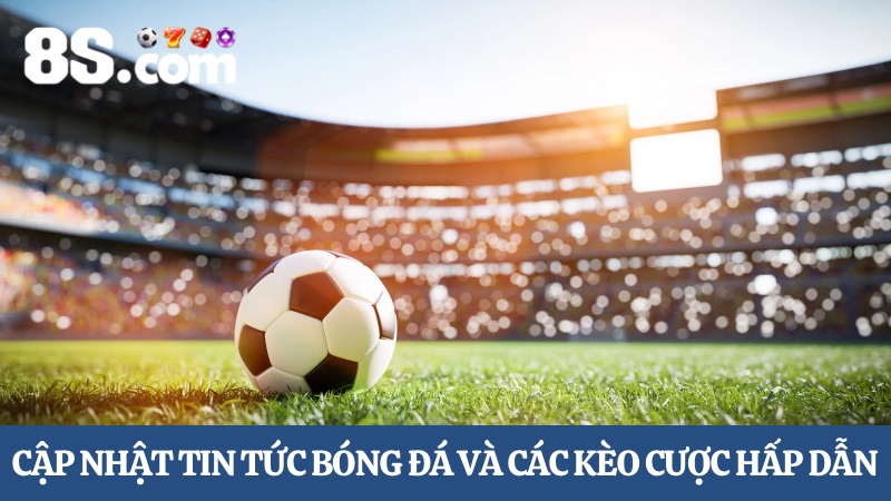 Cập nhật tin tức trực tiếp bóng đá 8S