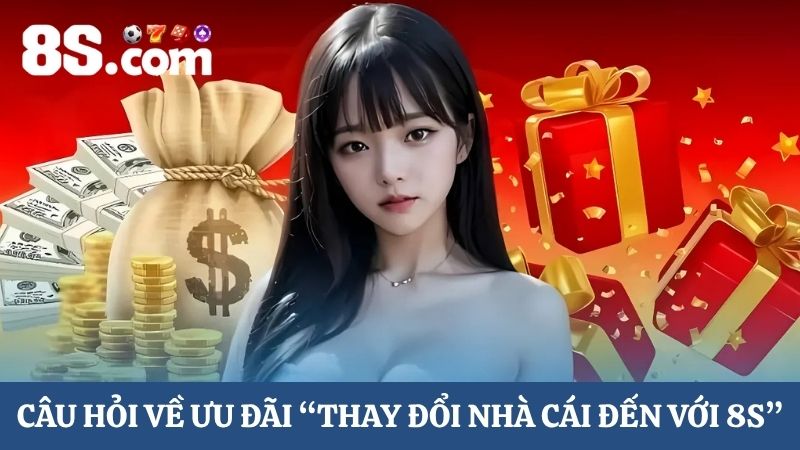câu hỏi về ưu đãi thay đổi nhà cái đến với 8S