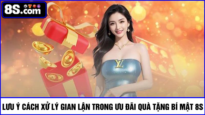 Lưu ý về cách xử lý gian lận trong Quà tặng bí mật 8S